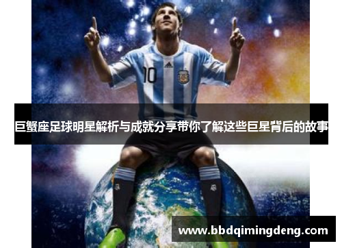 巨蟹座足球明星解析与成就分享带你了解这些巨星背后的故事