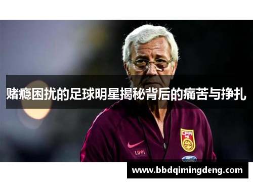 赌瘾困扰的足球明星揭秘背后的痛苦与挣扎
